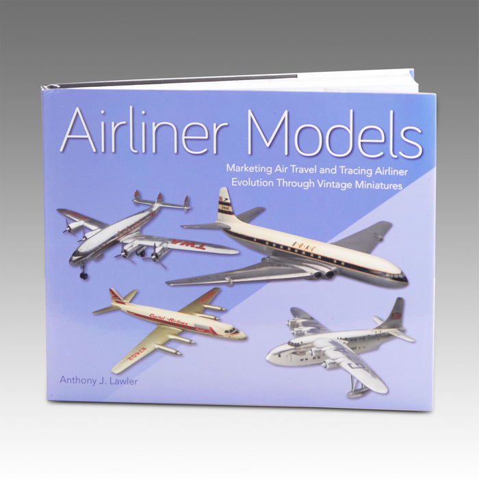 Airliner Models: Marketing Air Travel and Tracing Airliner Evolution Through Vintage Miniatures by Anthony Lawler